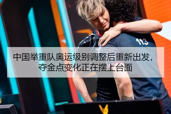 中国举重队奥运级别调整后重新出发，夺金点变化正在摆上台面
